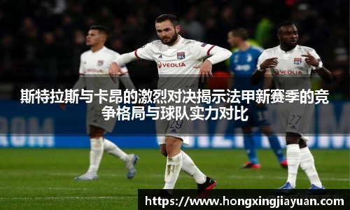 斯特拉斯与卡昂的激烈对决揭示法甲新赛季的竞争格局与球队实力对比