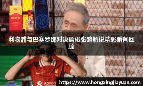 利物浦与巴塞罗那对决詹俊张路解说精彩瞬间回顾
