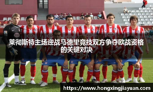 莱彻斯特主场迎战马德里竞技双方争夺欧战资格的关键对决