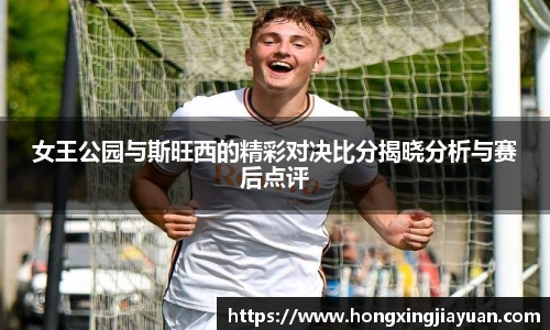 女王公园与斯旺西的精彩对决比分揭晓分析与赛后点评